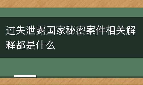 过失泄露国家秘密案件相关解释都是什么