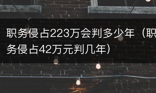 职务侵占223万会判多少年（职务侵占42万元判几年）
