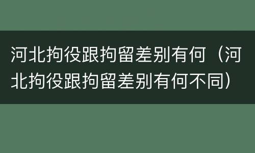 河北拘役跟拘留差别有何（河北拘役跟拘留差别有何不同）
