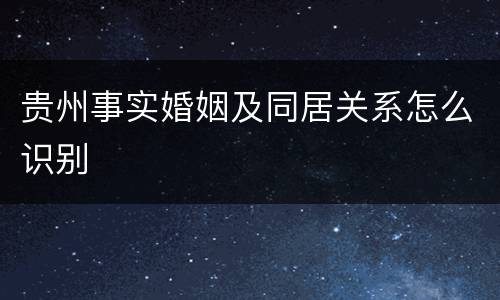 贵州事实婚姻及同居关系怎么识别