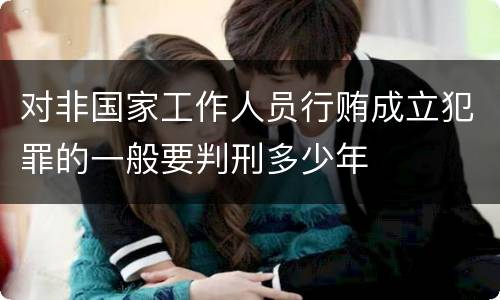 对非国家工作人员行贿成立犯罪的一般要判刑多少年