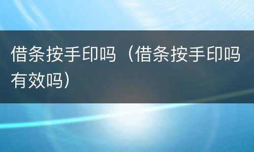 借条按手印吗（借条按手印吗有效吗）