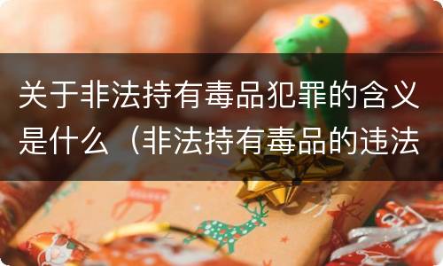 关于非法持有毒品犯罪的含义是什么（非法持有毒品的违法行为）