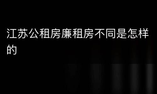 江苏公租房廉租房不同是怎样的