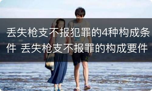 丢失枪支不报犯罪的4种构成条件 丢失枪支不报罪的构成要件