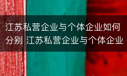 江苏私营企业与个体企业如何分别 江苏私营企业与个体企业如何分别缴纳社保