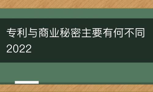 专利与商业秘密主要有何不同2022