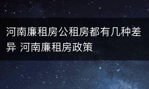 河南廉租房公租房都有几种差异 河南廉租房政策