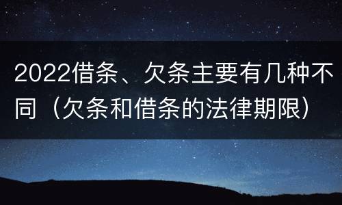 2022借条、欠条主要有几种不同（欠条和借条的法律期限）