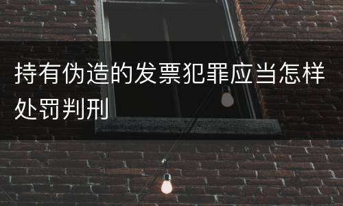 持有伪造的发票犯罪应当怎样处罚判刑
