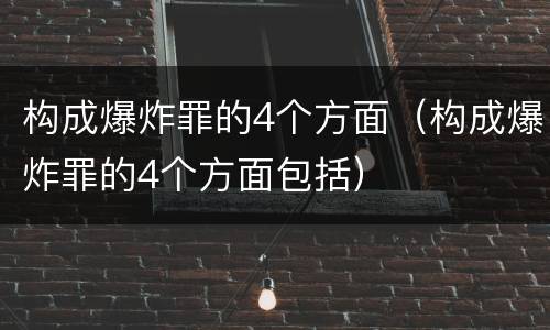 构成爆炸罪的4个方面（构成爆炸罪的4个方面包括）