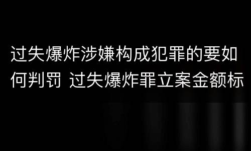 过失爆炸涉嫌构成犯罪的要如何判罚 过失爆炸罪立案金额标准