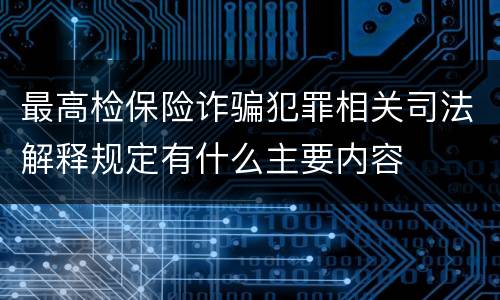 最高检保险诈骗犯罪相关司法解释规定有什么主要内容