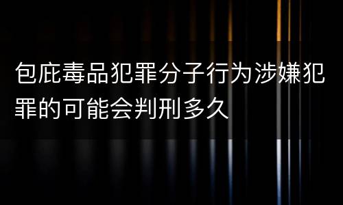 包庇毒品犯罪分子行为涉嫌犯罪的可能会判刑多久