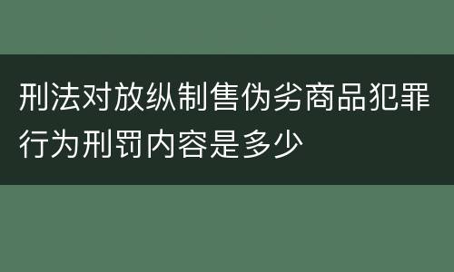 刑法对放纵制售伪劣商品犯罪行为刑罚内容是多少