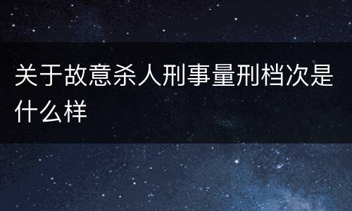 关于故意杀人刑事量刑档次是什么样