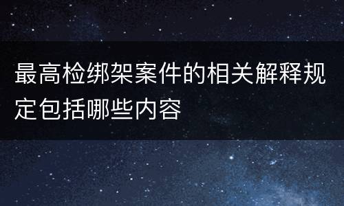 最高检绑架案件的相关解释规定包括哪些内容