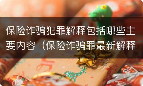 保险诈骗犯罪解释包括哪些主要内容（保险诈骗罪最新解释）