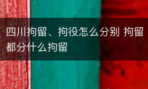 四川拘留、拘役怎么分别 拘留都分什么拘留