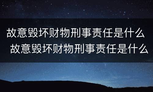 故意毁坏财物刑事责任是什么 故意毁坏财物刑事责任是什么案件