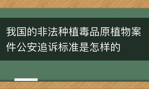 我国的非法种植毒品原植物案件公安追诉标准是怎样的