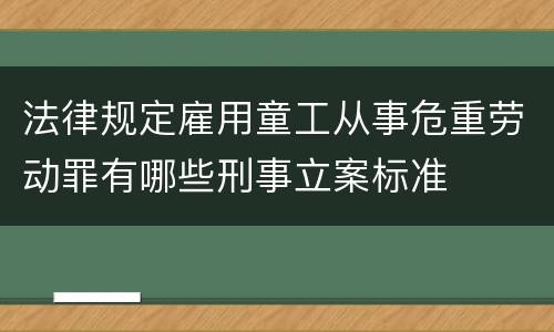 法律规定雇用童工从事危重劳动罪有哪些刑事立案标准