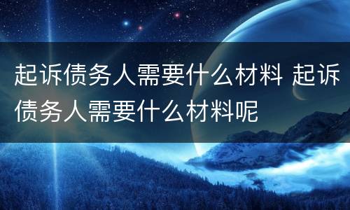 起诉债务人需要什么材料 起诉债务人需要什么材料呢
