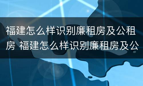 福建怎么样识别廉租房及公租房 福建怎么样识别廉租房及公租房信息