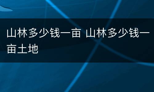 山林多少钱一亩 山林多少钱一亩土地