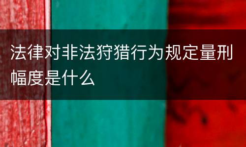 法律对非法狩猎行为规定量刑幅度是什么