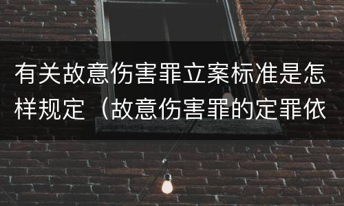 有关故意伤害罪立案标准是怎样规定（故意伤害罪的定罪依据）