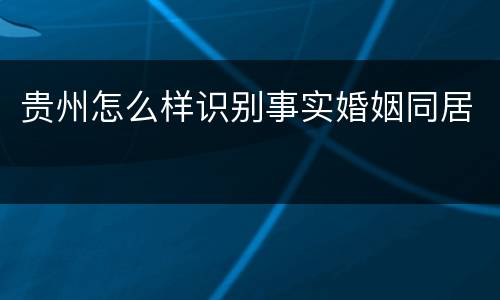 贵州怎么样识别事实婚姻同居