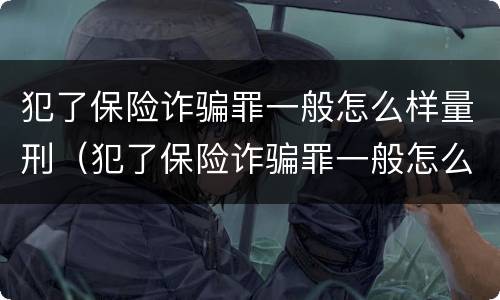 犯了保险诈骗罪一般怎么样量刑（犯了保险诈骗罪一般怎么样量刑标准）