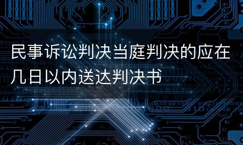 民事诉讼判决当庭判决的应在几日以内送达判决书