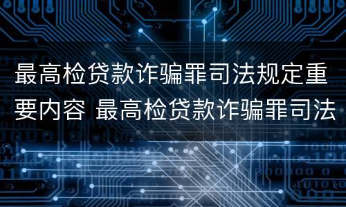 最高检贷款诈骗罪司法规定重要内容 最高检贷款诈骗罪司法规定重要内容是什么