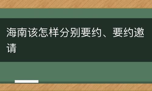海南该怎样分别要约、要约邀请