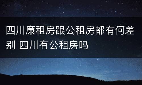 四川廉租房跟公租房都有何差别 四川有公租房吗