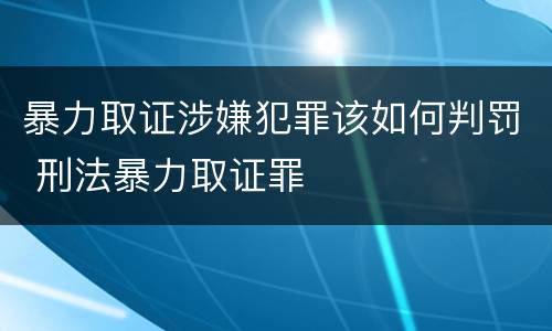 暴力取证涉嫌犯罪该如何判罚 刑法暴力取证罪