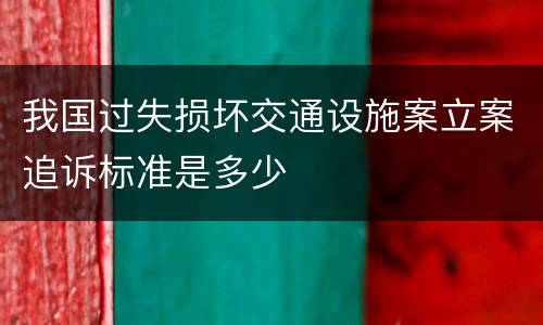我国过失损坏交通设施案立案追诉标准是多少