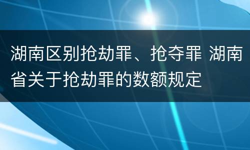 湖南区别抢劫罪、抢夺罪 湖南省关于抢劫罪的数额规定