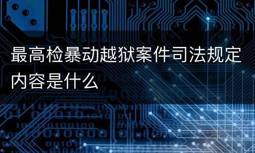 最高检暴动越狱案件司法规定内容是什么