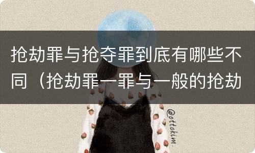 抢劫罪与抢夺罪到底有哪些不同（抢劫罪一罪与一般的抢劫罪区别）
