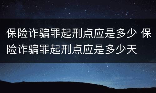 保险诈骗罪起刑点应是多少 保险诈骗罪起刑点应是多少天