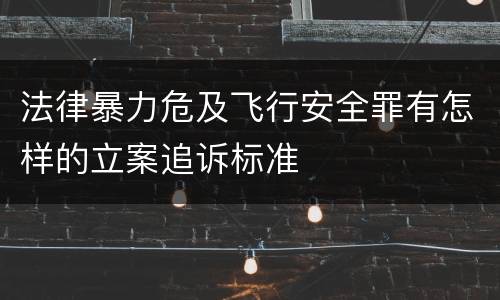 法律暴力危及飞行安全罪有怎样的立案追诉标准