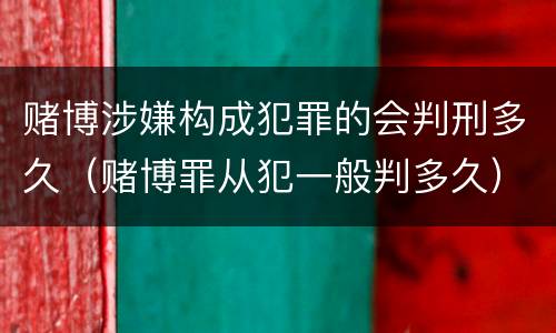 赌博涉嫌构成犯罪的会判刑多久（赌博罪从犯一般判多久）