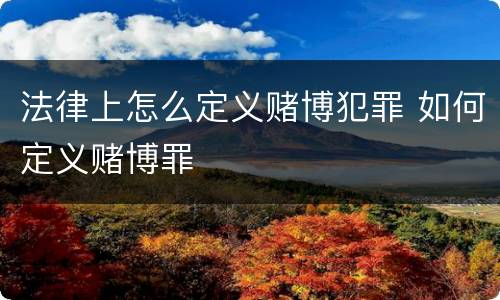 法律上怎么定义赌博犯罪 如何定义赌博罪