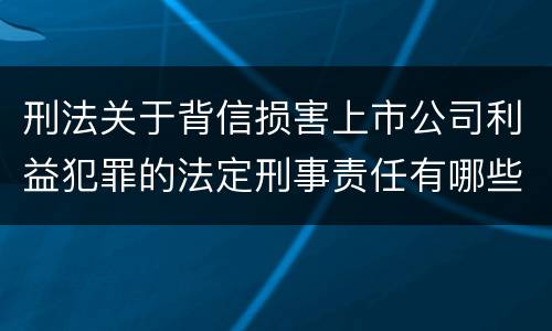 刑法关于背信损害上市公司利益犯罪的法定刑事责任有哪些