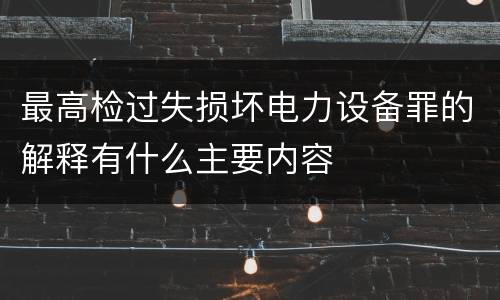 最高检过失损坏电力设备罪的解释有什么主要内容