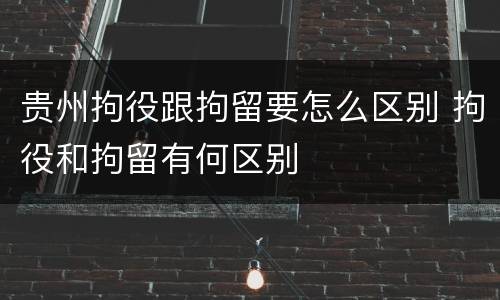 贵州拘役跟拘留要怎么区别 拘役和拘留有何区别