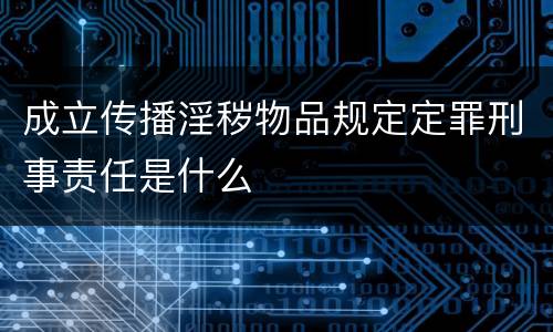 成立传播淫秽物品规定定罪刑事责任是什么